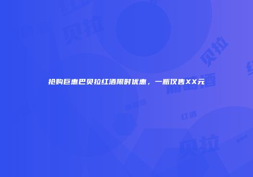 抢购巨惠巴贝拉红酒限时优惠，一瓶仅售XX元