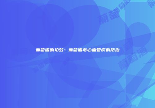 葡萄酒的功效：葡萄酒与心血管病的防治