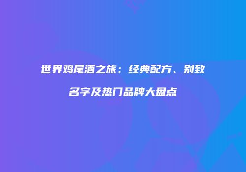 世界鸡尾酒之旅：经典配方、别致名字及热门品牌大盘点