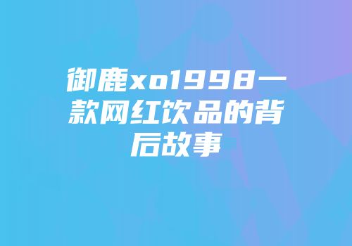 御鹿xo1998一款网红饮品的背后故事