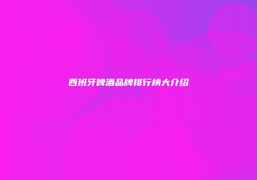 西班牙啤酒品牌排行榜大介绍