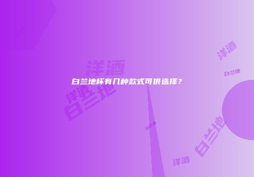 白兰地杯有几种款式可供选择？