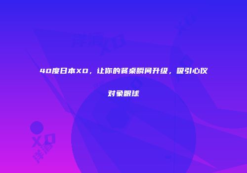 40度日本XO，让你的餐桌瞬间升级，吸引心仪对象眼球