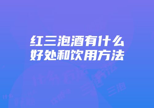 红三泡酒有什么好处和饮用方法