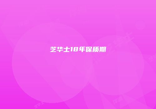 芝华士18年保质期