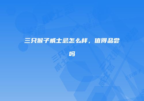 三只猴子威士忌怎么样，值得品尝吗