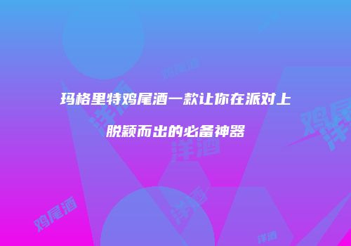 玛格里特鸡尾酒一款让你在派对上脱颖而出的必备神器
