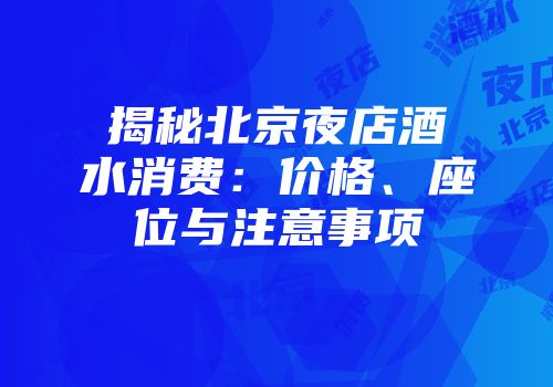 揭秘北京夜店酒水消费：价格、座位与注意事项