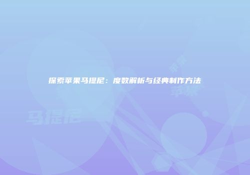 探索苹果马提尼：度数解析与经典制作方法