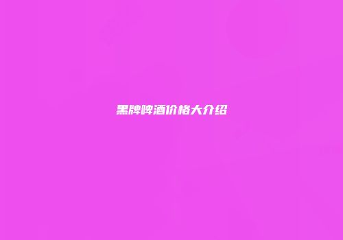 黑牌啤酒价格大介绍