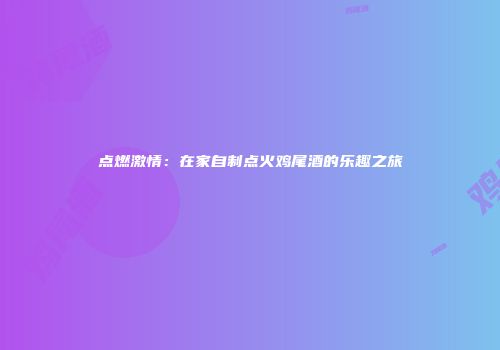 点燃激情：在家自制点火鸡尾酒的乐趣之旅
