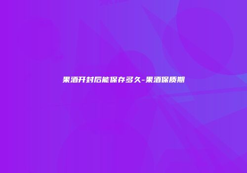 果酒开封后能保存多久-果酒保质期