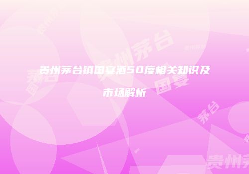 贵州茅台镇国宴酒50度相关知识及市场解析