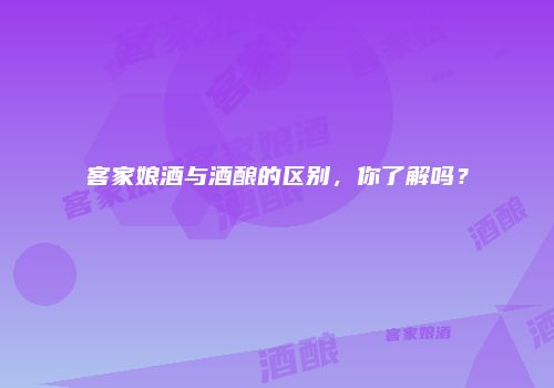 客家娘酒与酒酿的区别，你了解吗？