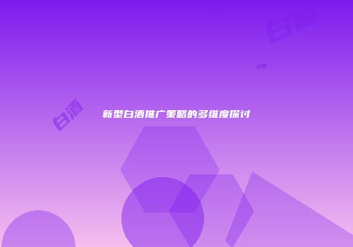 新型白酒推广策略的多维度探讨