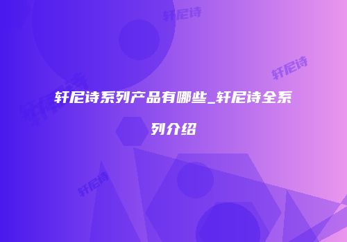 轩尼诗系列产品有哪些_轩尼诗全系列介绍