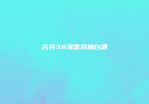 古井38浓香风格白酒