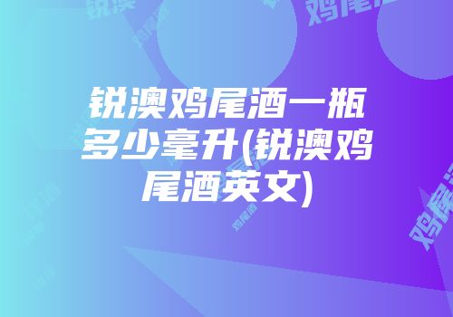 锐澳鸡尾酒一瓶多少毫升(锐澳鸡尾酒英文)