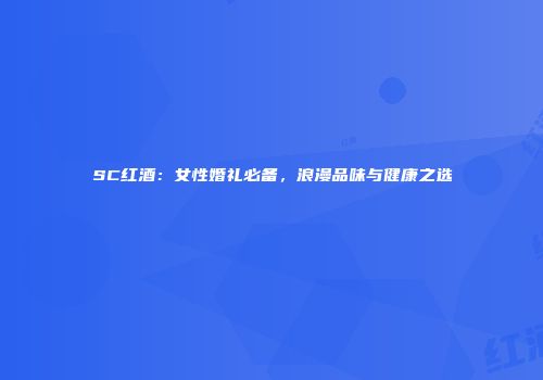 SC红酒：女性婚礼必备，浪漫品味与健康之选