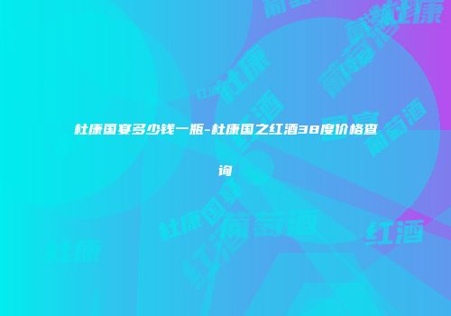 杜康国宴多少钱一瓶-杜康国之红酒38度价格查询