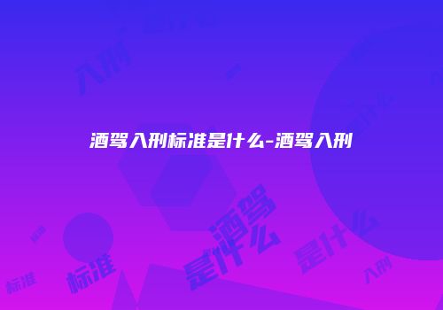 酒驾入刑标准是什么-酒驾入刑