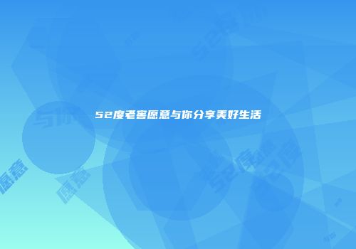 52度老窖愿意与你分享美好生活