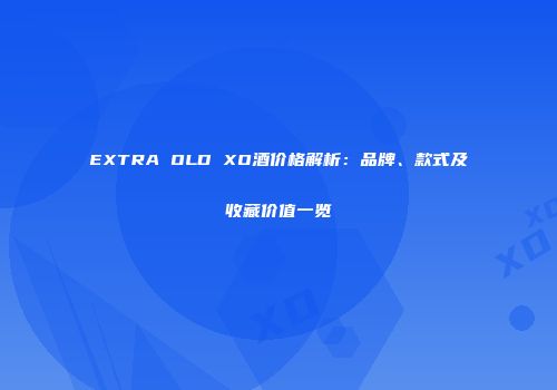 EXTRA OLD XO酒价格解析：品牌、款式及收藏价值一览