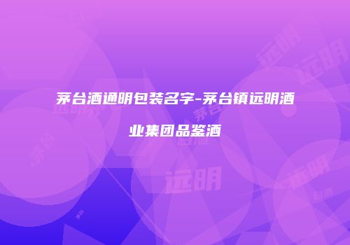 茅台酒通明包装名字-茅台镇远明酒业集团品鉴酒