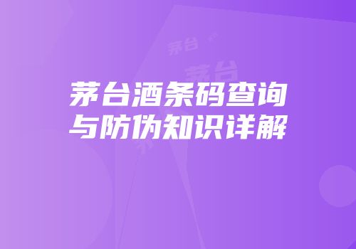 茅台酒条码查询与防伪知识详解
