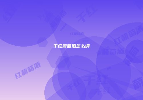 干红葡萄酒怎么调