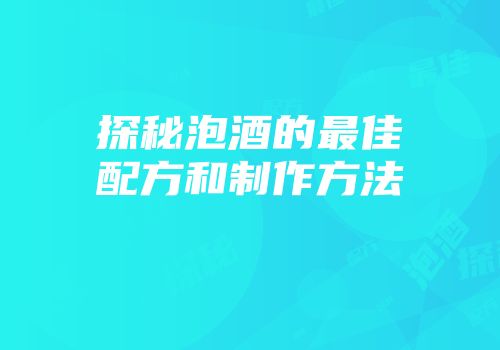 探秘泡酒的最佳配方和制作方法