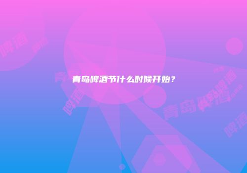 青岛啤酒节什么时候开始？