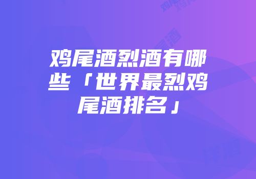 鸡尾酒烈酒有哪些「世界最烈鸡尾酒排名」