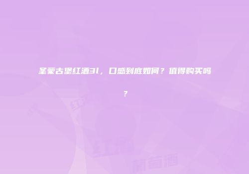 圣蒙古堡红酒3l，口感到底如何？值得购买吗？