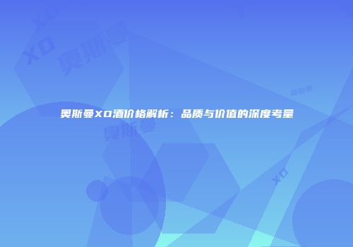 奥斯曼XO酒价格解析：品质与价值的深度考量