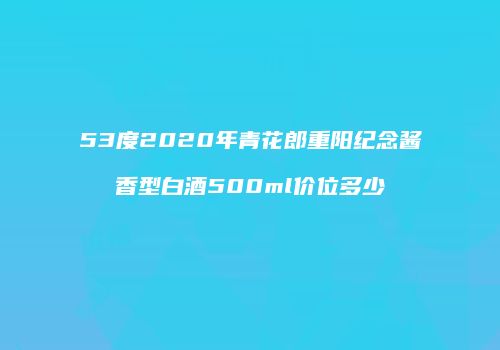 53度2020年青花郎重阳纪念酱香型白酒500ml价位多少