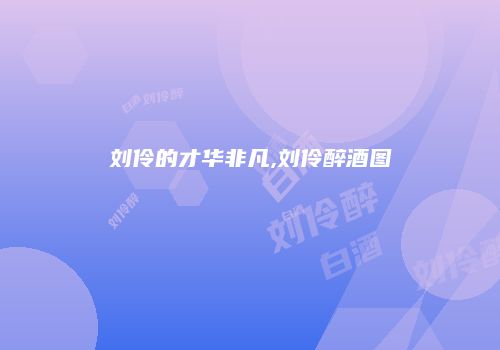 刘伶的才华非凡,刘伶醉酒图