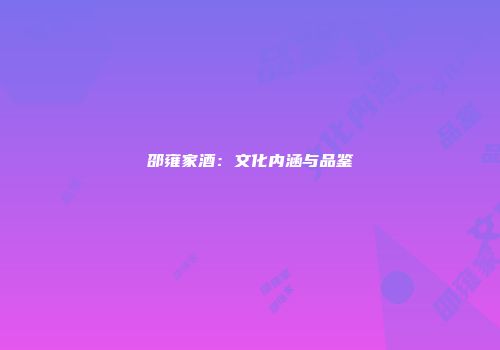 邵雍家酒：文化内涵与品鉴