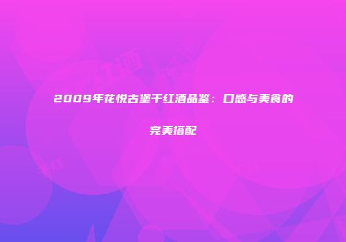 2009年花悦古堡干红酒品鉴：口感与美食的完美搭配