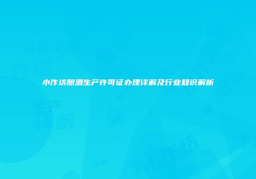 小作坊酿酒生产许可证办理详解及行业知识解析