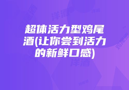 超体活力型鸡尾酒(让你尝到活力的新鲜口感)