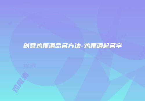 创意鸡尾酒命名方法-鸡尾酒起名字