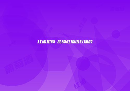 红酒招商-品牌红酒招代理的