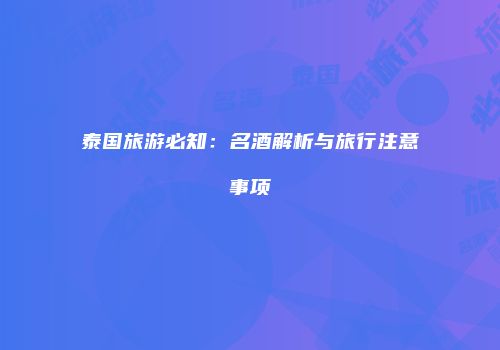 泰国旅游必知：名酒解析与旅行注意事项
