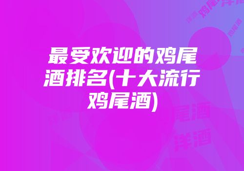最受欢迎的鸡尾酒排名(十大流行鸡尾酒)