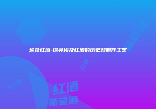 埃及红酒-探寻埃及红酒的历史和制作工艺