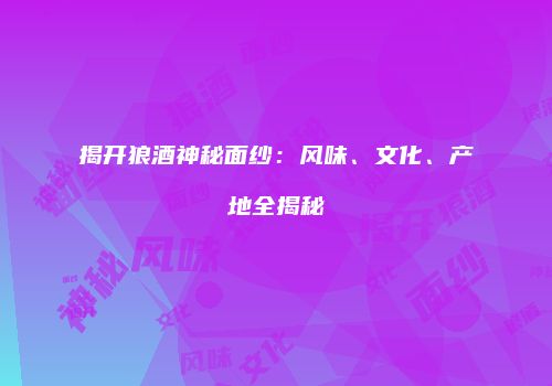 揭开狼酒神秘面纱：风味、文化、产地全揭秘