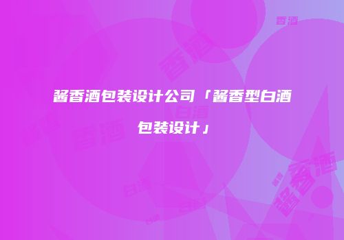 酱香酒包装设计公司「酱香型白酒包装设计」
