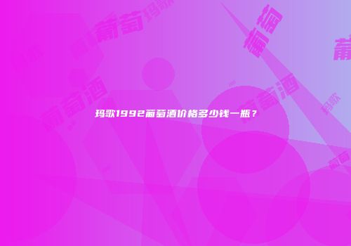 玛歌1992葡萄酒价格多少钱一瓶？