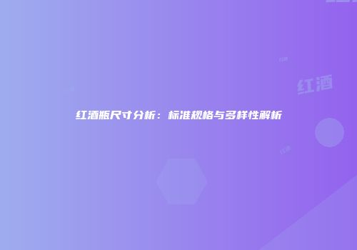 红酒瓶尺寸分析：标准规格与多样性解析